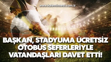 Başkan, stadyuma ücretsiz otobüs seferleriyle vatandaşları davet etti!
