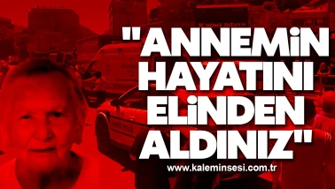 "Annemin hayatını elinden aldınız"