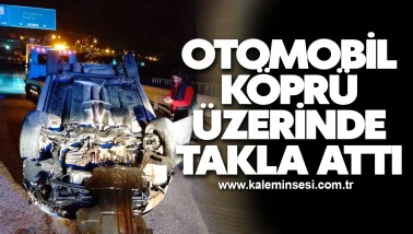 Otomobil köprü üzerinde takla attı