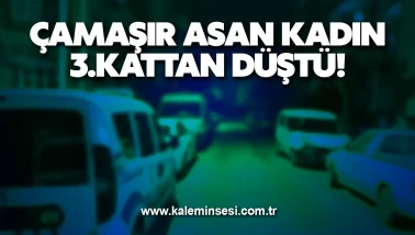 Çamaşır asan kadın 3.kattan düştü!