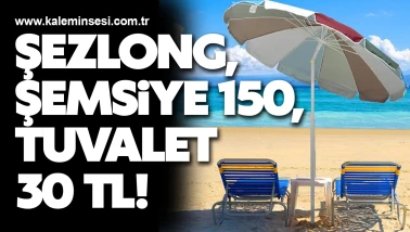 Şezlong, şemsiye 150, tuvalet 30 TL!