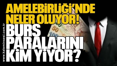 Amelebirliği’nde neler oluyor! Burs paralarını kim yiyor?