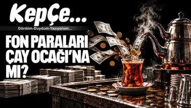 FON PARALARI ÇAY OCAĞI’NA MI?