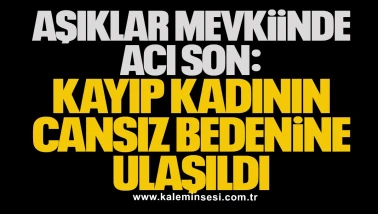 Aşıklar Mevkisi’nde Acı Son: Kayıp Kadının Cansız Bedenine Ulaşıldı