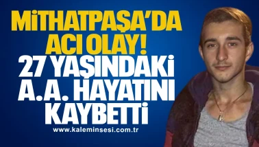 Mithatpaşa’da Acı Olay: 27 Yaşındaki A.A. Hayatını Kaybetti