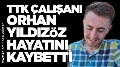 TTK çalışanı Orhan Yıldızöz hayatını kaybetti