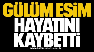 Gülüm Esim hayatını kaybetti