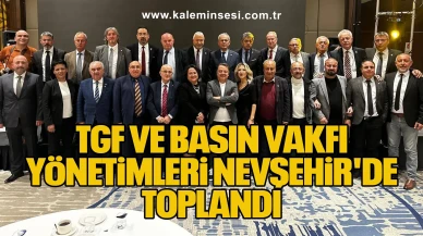 TGF VE BASIN VAKFI YÖNETİMLERİ NEVŞEHİR'DE TOPLANDI.