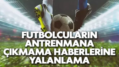 Futbolcuların antrenmana çıkmama haberlerine yalanlama