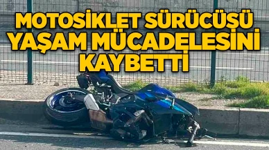 Motosiklet sürücüsü yaşam mücadelesini kaybetti