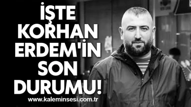 İşte Korhan Erdem'in son durumu!