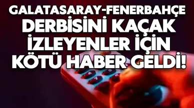 Galatasaray-Fenerbahçe derbisini kaçak izleyenler için kötü haber geldi!
