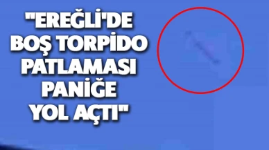 "Ereğli'de Boş Torpido Patlaması Paniğe Yol Açtı"