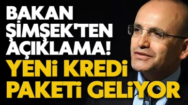 Bakan Şimşek'ten açıklama! Yeni kredi paketi geliyor