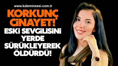 Korkunç Cinayet! Eski Sevgilisini Yerde Sürükleyerek Öldürdü!