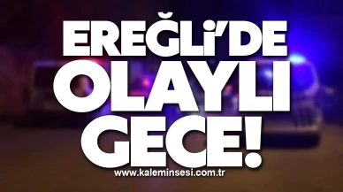 Ereğli’de olaylı gece!