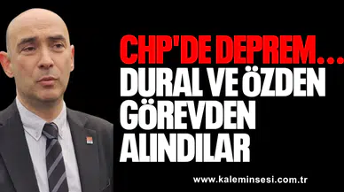 CHP'DE DEPREM... DURAL VE ÖZDEN GÖREVDEN ALINDILAR