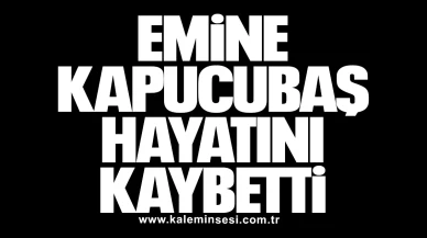 Emine Kapucubaş hayatını kaybetti