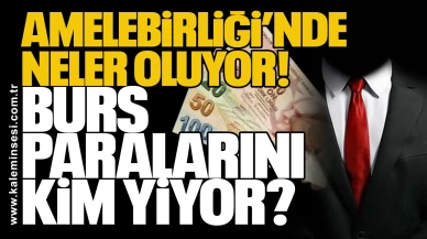 Amelebirliği’nde neler oluyor! Burs paralarını kim yiyor?