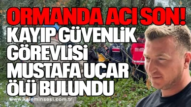 Ormanda Acı Son: Kayıp Güvenlik Görevlisi Mustafa Uçar Ölü Bulundu