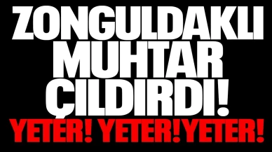 Zonguldaklı muhtar çıldırdı! YETER! YETER! YETER!"