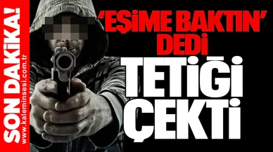 “Eşime baktın” dedi, tetiği çekti