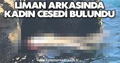 Son dakika... Liman arkasında kadın cesedi bulundu...