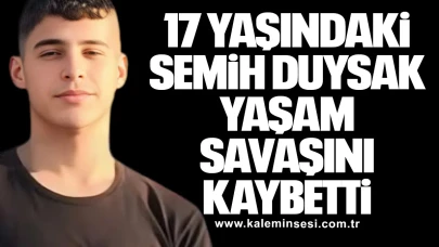 17 Yaşındaki Semih Duysak Yaşam Savaşını Kaybetti