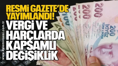 Resmi Gazete’de Yayımlandı: Vergi ve Harçlarda Kapsamlı Değişiklik
