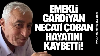 Emekli gardiyan Necati Çoban hayatını kaybetti!