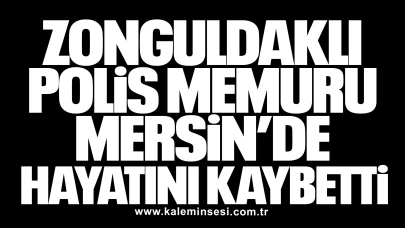 Zonguldaklı Polis Memuru Mersin’de Hayatını Kaybetti
