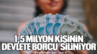 1,5 MİLYON KİŞİNİN DEVLETE BORCU SİLİNİYOR