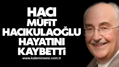 Hacı Müfit Hacıkulaoğlu hayatını kaybetti