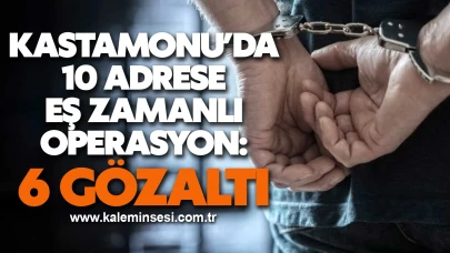 Kastamonu’da 10 adrese eş zamanlı operasyon: 6 gözaltı