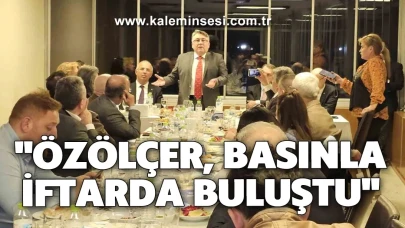 "Özölçer, Basınla İftarda Buluştu"