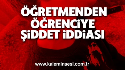Öğretmenden öğrenciye şiddet iddiası