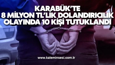 Karabük’te 8 milyon TL’lik dolandırıcılık olayında 10 kişi tutuklandı