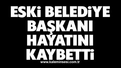 Eski Belediye Başkanı hayatını kaybetti