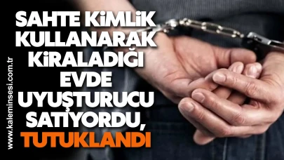 Sahte kimlik kullanarak kiraladığı evde uyuşturucu satıyordu, tutuklandı