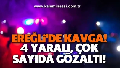Ereğli'de kavga: 4 yaralı, çok sayıda gözaltı!