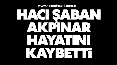 Hacı Şaban Akpınar Hayatını Kaybetti