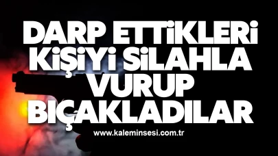 Darp ettikleri kişiyi silahla vurup, bıçakladılar