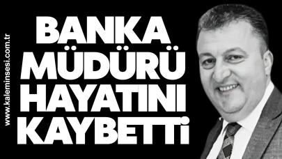 Banka müdürü hayatını kaybetti