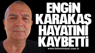 Engin Karakaş hayatını kaybetti