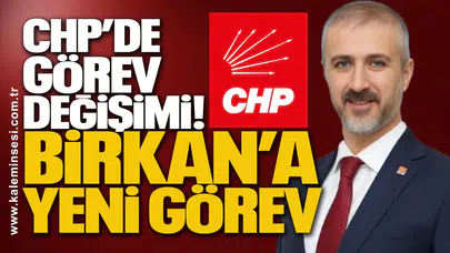 CHP’de Görev Değişimi! Birkan’a Yeni Görev