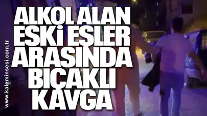 Alkol alan eski eşler arasında bıçaklı kavga