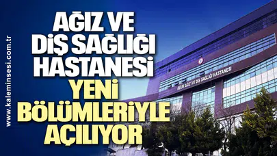 Zonguldak BEÜ Ağız ve Diş Sağlığı Hastanesi Yeni Bölümleriyle Açılıyor
