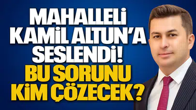 Mahalleli Kamil Altun’a Seslendi! Bu Sorunu Kim Çözecek?