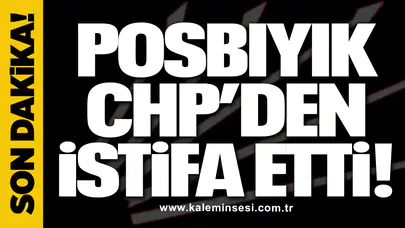 Posbıyık CHP’den istifa etti!