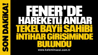 FENER'DE HAREKETLİ ANLAR! TEKEL BAYİİ SAHİBİ İNTİHAR GİRİŞİMİNDE BULUNDU